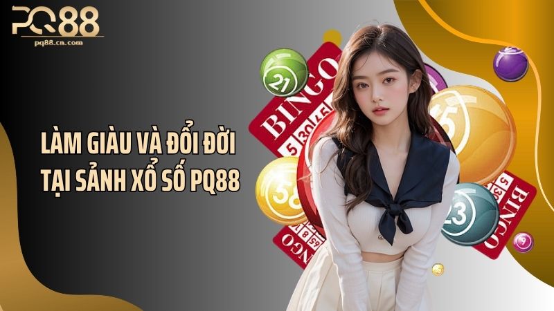 Làm giàu và đổi đời tại sảnh xổ số PQ88