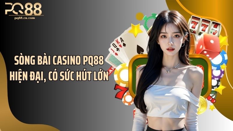 Sòng bài casino PQ88 hiện đại, có sức hút lớn